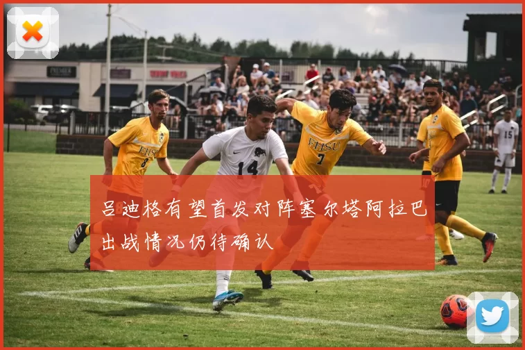 吕迪格有望首发对阵塞尔塔阿拉巴出战情况仍待确认