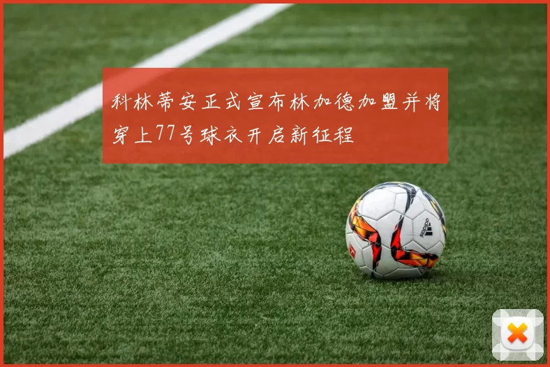 科林蒂安正式宣布林加德加盟并将穿上77号球衣开启新征程