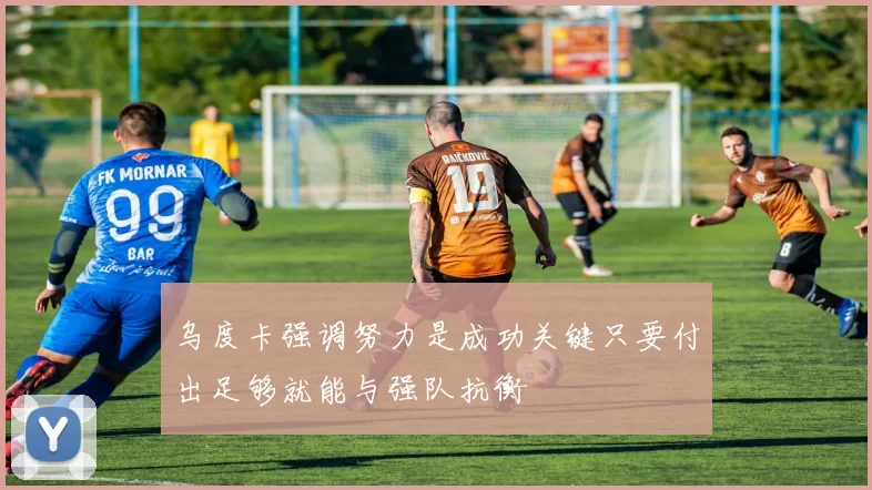 乌度卡强调努力是成功关键只要付出足够就能与强队抗衡