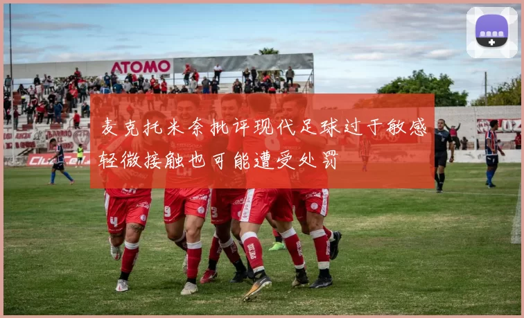 麦克托米奈批评现代足球过于敏感轻微接触也可能遭受处罚