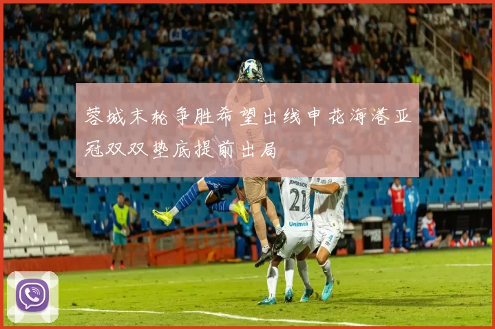 蓉城末轮争胜希望出线申花海港亚冠双双垫底提前出局