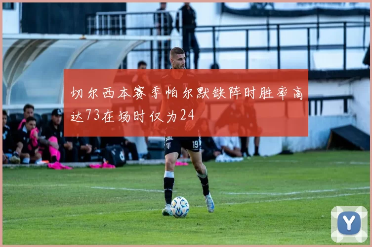 切尔西本赛季帕尔默缺阵时胜率高达73在场时仅为24