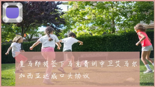 皇马即将签下马竞青训中卫艾马尔加西亚达成口头协议