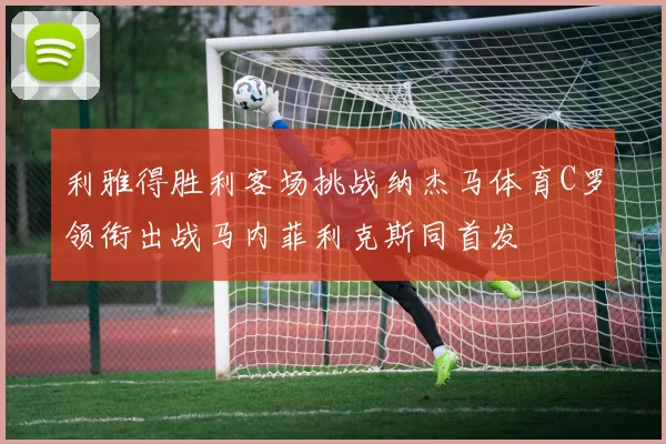 利雅得胜利客场挑战纳杰马体育C罗领衔出战马内菲利克斯同首发