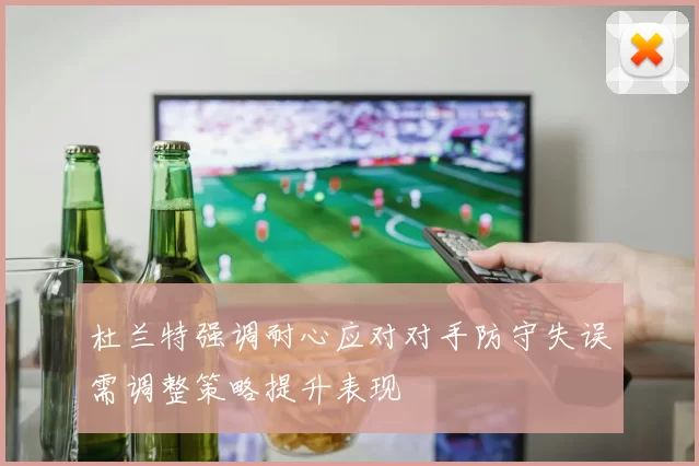 杜兰特强调耐心应对对手防守失误需调整策略提升表现